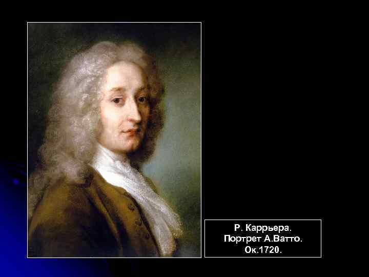 Р. Каррьера. Портрет А. Ватто. Ок. 1720. 