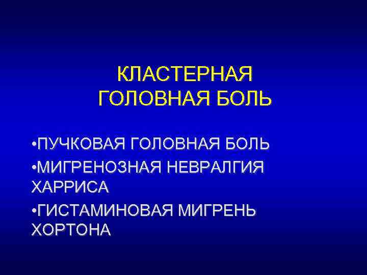 КЛАСТЕРНАЯ ГОЛОВНАЯ БОЛЬ • ПУЧКОВАЯ ГОЛОВНАЯ БОЛЬ • МИГРЕНОЗНАЯ НЕВРАЛГИЯ ХАРРИСА • ГИСТАМИНОВАЯ МИГРЕНЬ