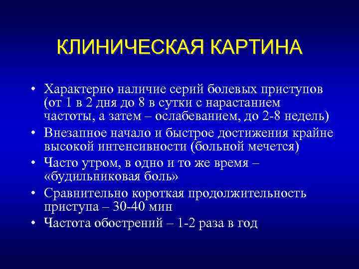 КЛИНИЧЕСКАЯ КАРТИНА • Характерно наличие серий болевых приступов (от 1 в 2 дня до