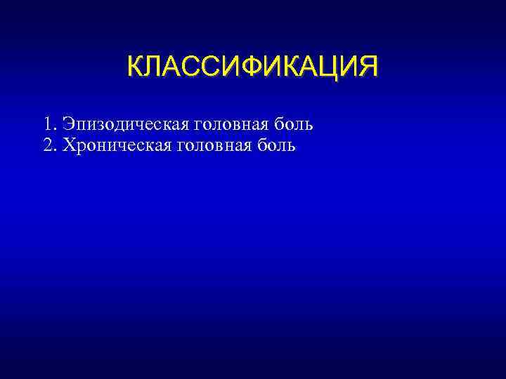 КЛАССИФИКАЦИЯ 1. Эпизодическая головная боль 2. Хроническая головная боль 