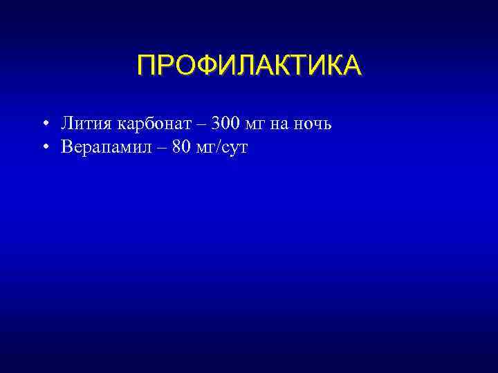 ПРОФИЛАКТИКА • Лития карбонат – 300 мг на ночь • Верапамил – 80 мг/сут