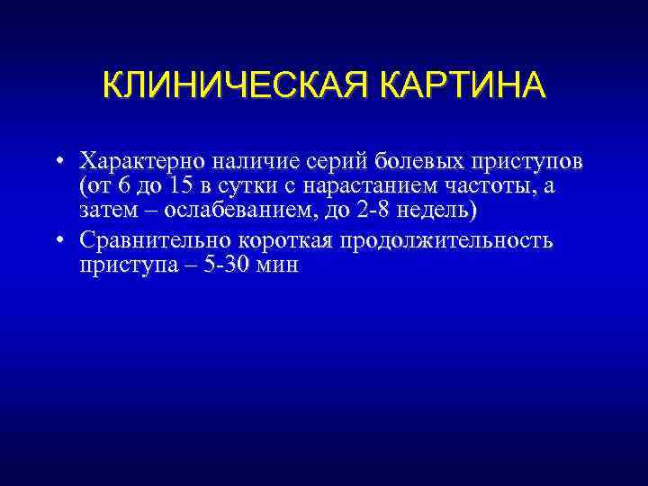 КЛИНИЧЕСКАЯ КАРТИНА • Характерно наличие серий болевых приступов (от 6 до 15 в сутки