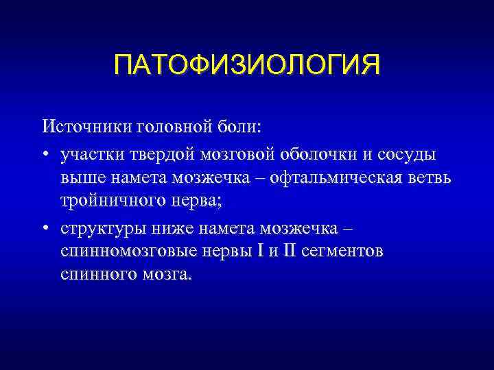 ПАТОФИЗИОЛОГИЯ Источники головной боли: • участки твердой мозговой оболочки и сосуды выше намета мозжечка