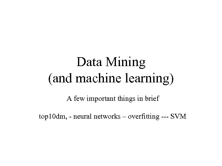 Data Mining (and machine learning) A few important things in brief top 10 dm,