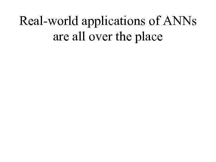 Real-world applications of ANNs are all over the place 