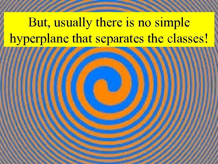 But, usually there is no simple hyperplane that separates the classes! 