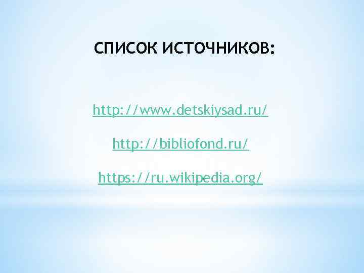 СПИСОК ИСТОЧНИКОВ: http: //www. detskiysad. ru/ http: //bibliofond. ru/ https: //ru. wikipedia. org/ 