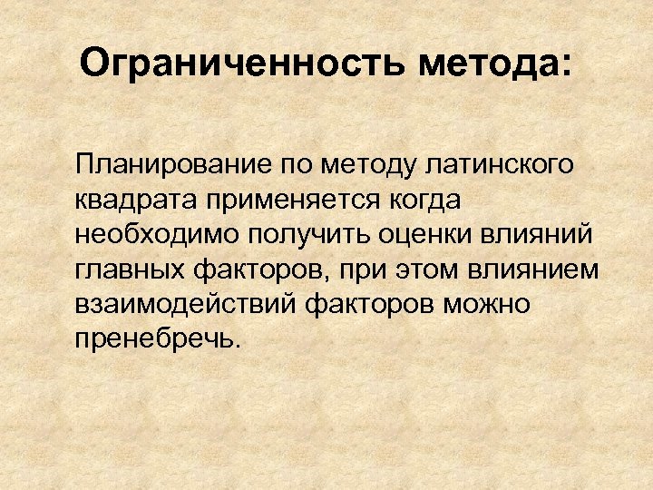 Ограниченность метода: Планирование по методу латинского квадрата применяется когда необходимо получить оценки влияний главных