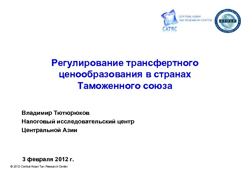 Регулирование трансфертного ценообразования в странах Таможенного союза Владимир Тютюрюков Налоговый исследовательский центр Центральной Азии