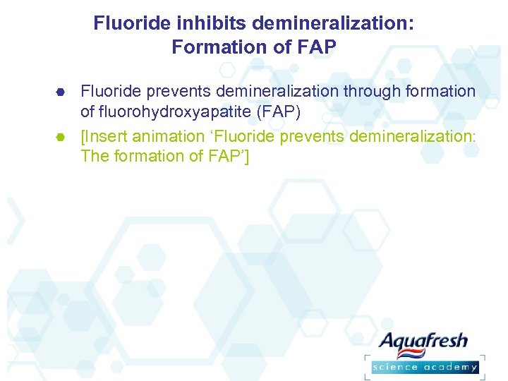 Fluoride inhibits demineralization: Formation of FAP Fluoride prevents demineralization through formation of fluorohydroxyapatite (FAP)