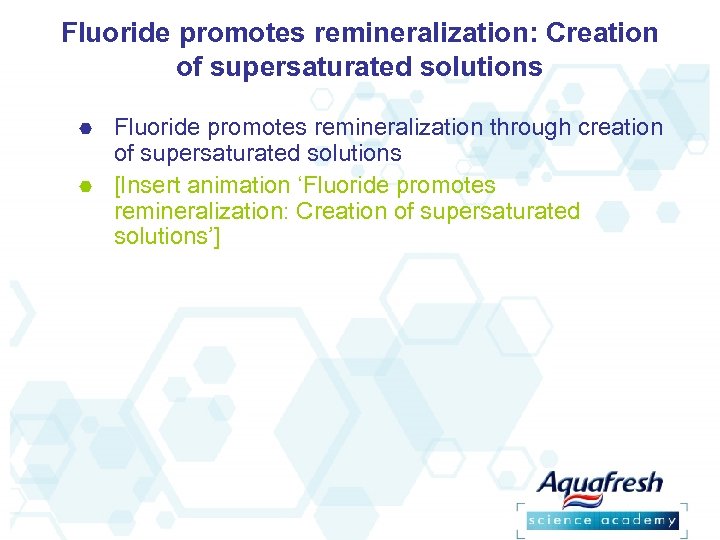 Fluoride promotes remineralization: Creation of supersaturated solutions Fluoride promotes remineralization through creation of supersaturated
