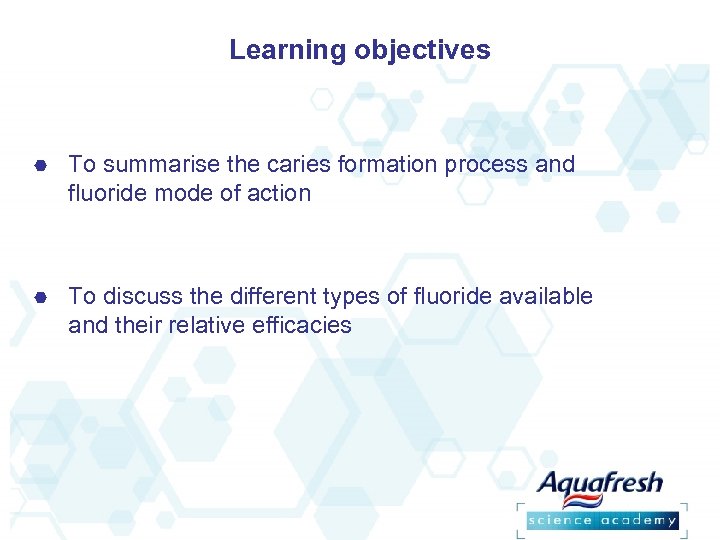 Learning objectives To summarise the caries formation process and fluoride mode of action To