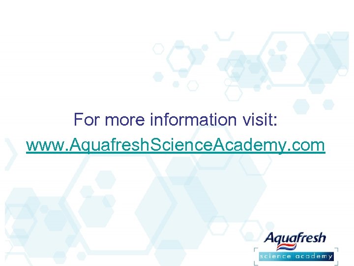 For more information visit: www. Aquafresh. Science. Academy. com 