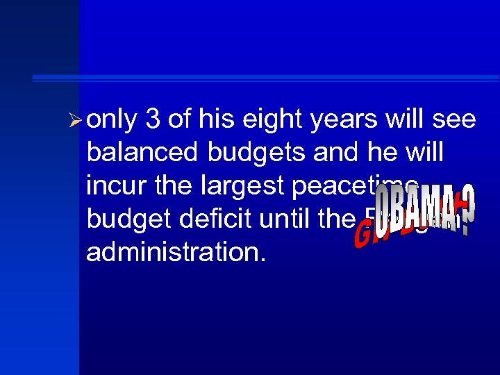 Ø only 3 of his eight years will see balanced budgets and he will