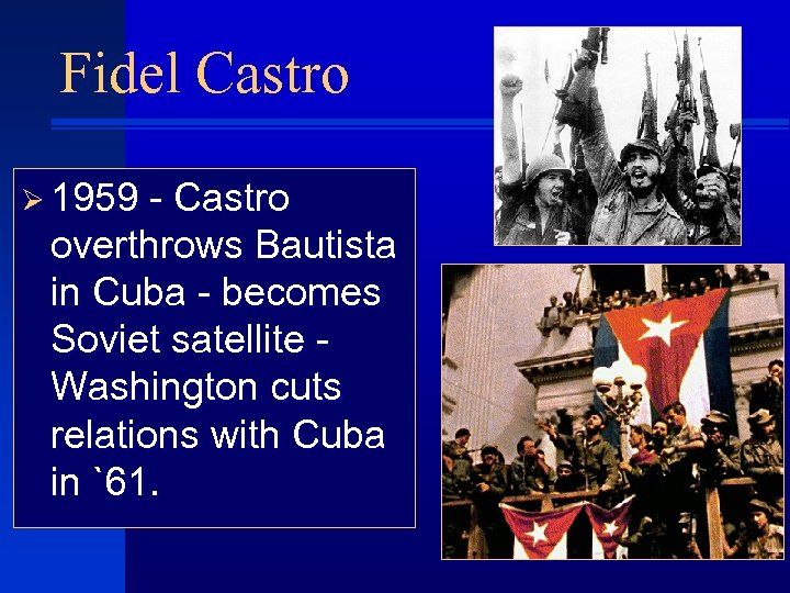 Fidel Castro Ø 1959 - Castro overthrows Bautista in Cuba - becomes Soviet satellite