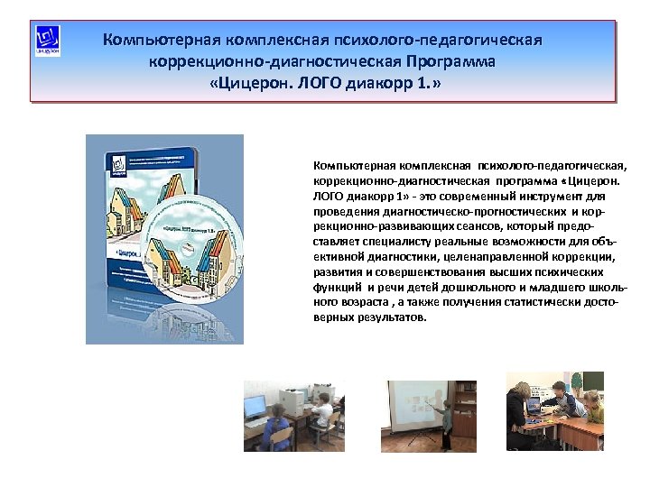 Компьютерная комплексная психолого-педагогическая коррекционно-диагностическая Программа «Цицерон. ЛОГО диакорр 1. » Компьютерная комплексная психолого-педагогическая, коррекционно-диагностическая