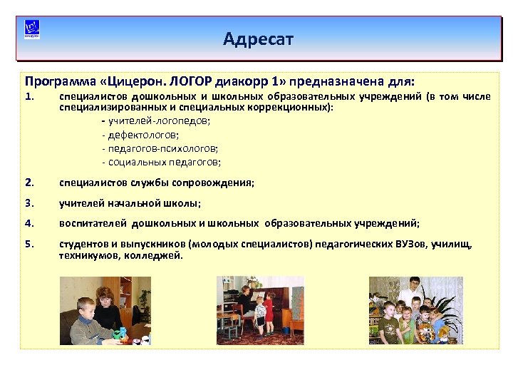 Адресат Программа «Цицерон. ЛОГОР диакорр 1» предназначена для: 1. специалистов дошкольных и школьных образовательных