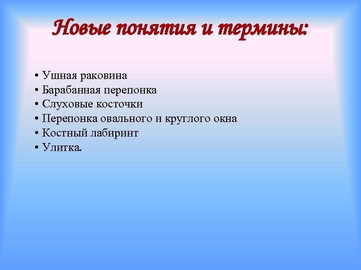 Новые понятия и термины: • Ушная раковина • Барабанная перепонка • Слуховые косточки •