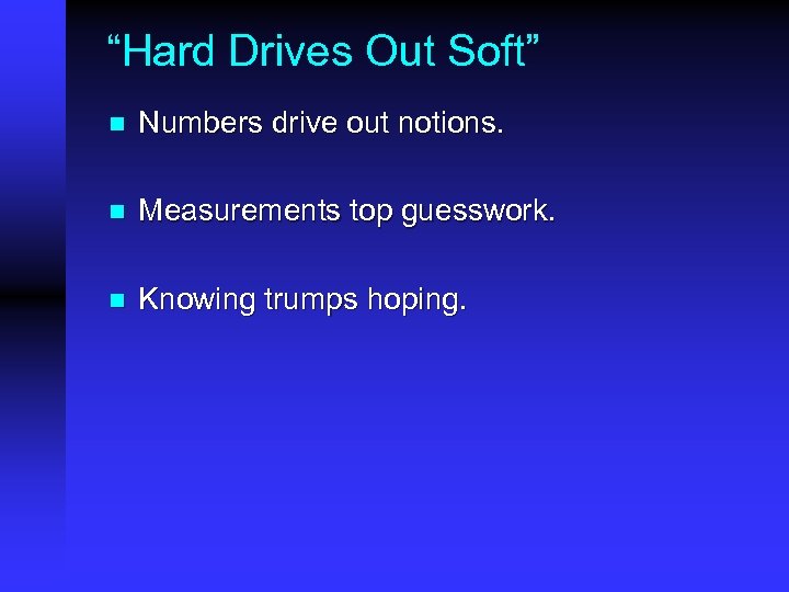 “Hard Drives Out Soft” n Numbers drive out notions. n Measurements top guesswork. n