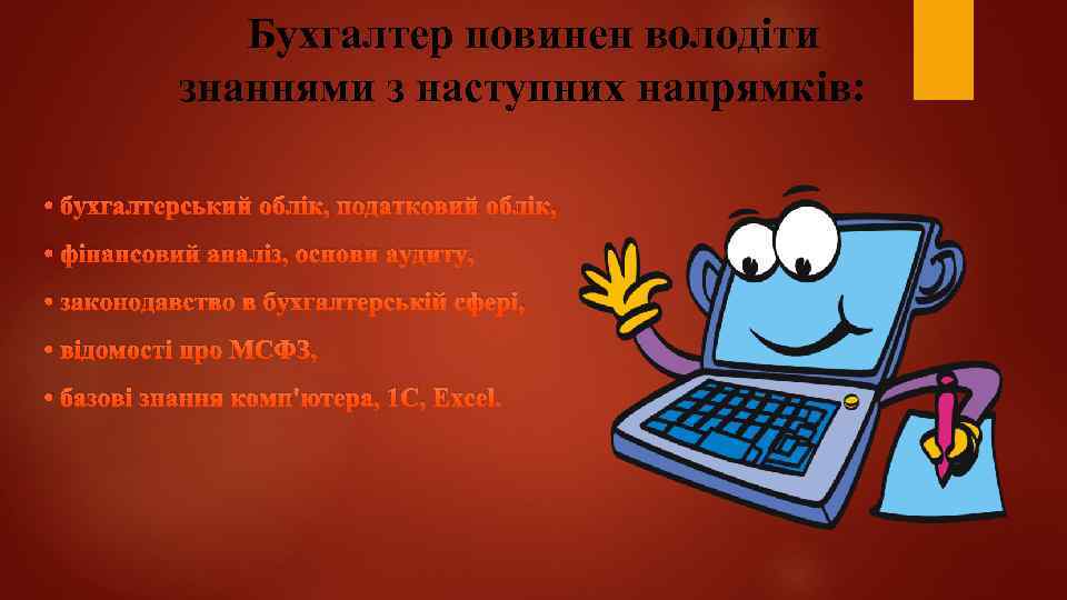 Бухгалтер повинен володіти знаннями з наступних напрямків: • бухгалтерський облік, податковий облік, • фінансовий