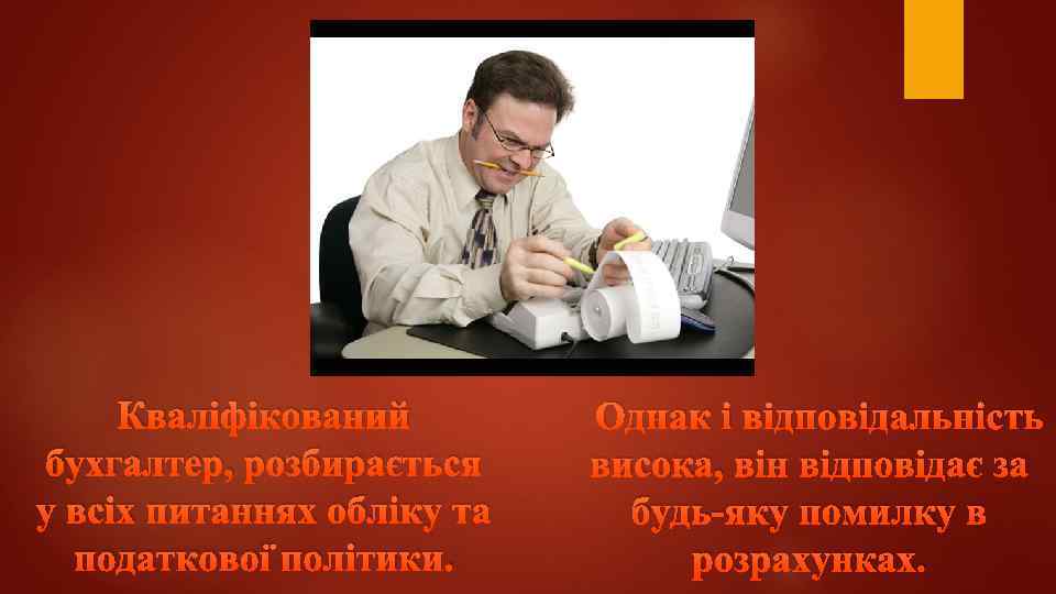 Кваліфікований бухгалтер, розбирається у всіх питаннях обліку та податкової політики. Однак і відповідальність висока,