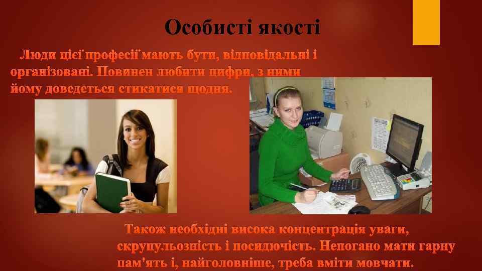 Особисті якості Люди цієї професії мають бути, відповідальні і організовані. Повинен любити цифри, з