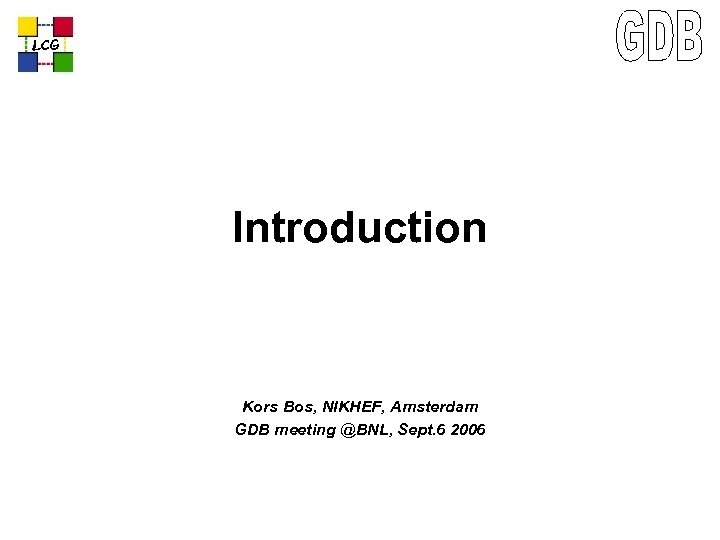 LCG Introduction Kors Bos, NIKHEF, Amsterdam GDB meeting @BNL, Sept. 6 2006 