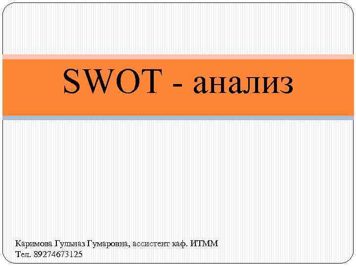 SWOT - анализ Каримова Гульназ Гумаровна, ассистент каф. ИТММ Тел. 89274673125 