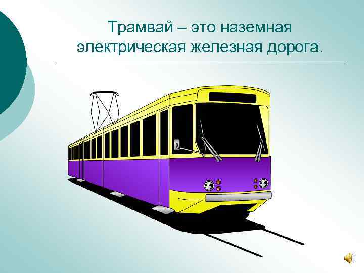 Трамвай – это наземная электрическая железная дорога. 