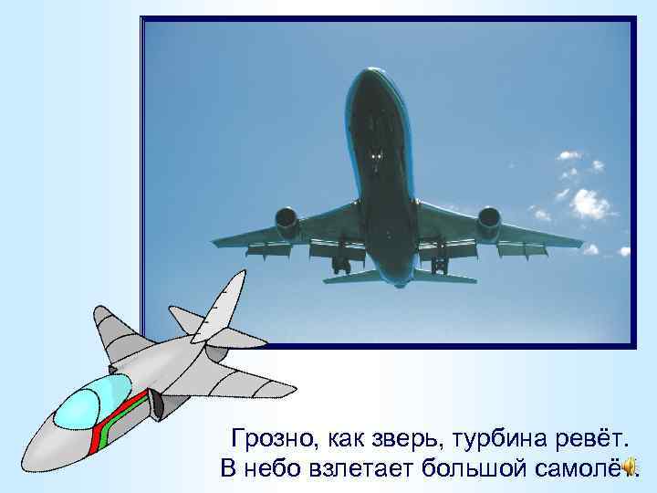 Грозно, как зверь, турбина ревёт. В небо взлетает большой самолёт. 