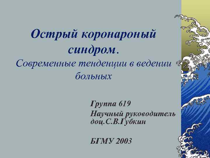 Острый коронароный синдром. Современные тенденции в ведении больных Группа 619 Научный руководитель доц. С.