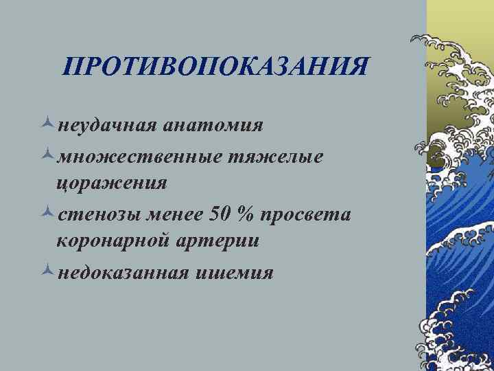  ПРОТИВОПОКАЗАНИЯ ©неудачная анатомия ©множественные тяжелые цоражения ©стенозы менее 50 % просвета коронарной артерии