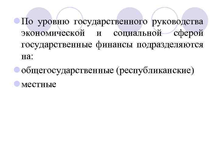 l По уровню государственного руководства экономической и социальной сферой государственные финансы подразделяются на: l