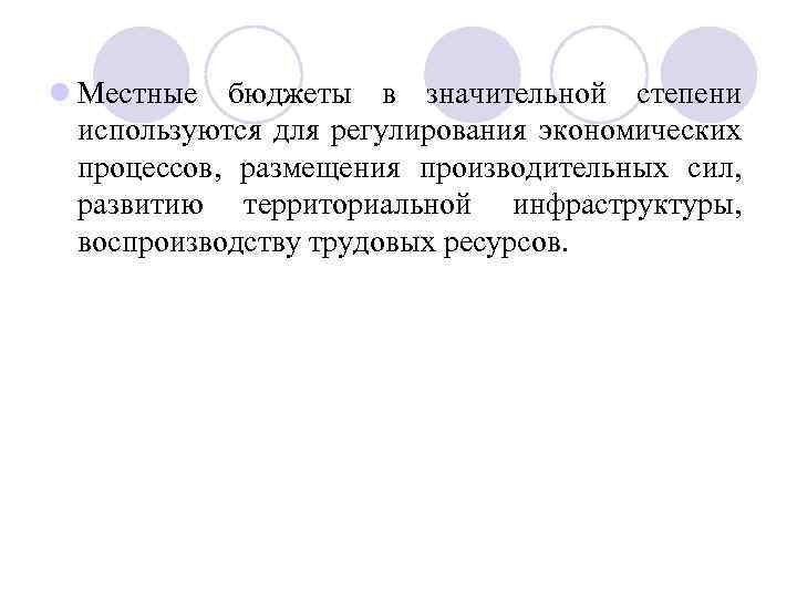 l Местные бюджеты в значительной степени используются для регулирования экономических процессов, размещения производительных сил,