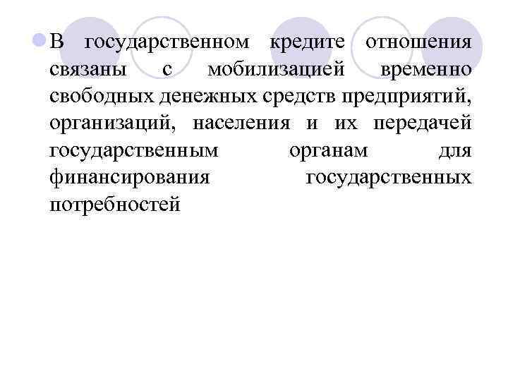 l В государственном кредите отношения связаны с мобилизацией временно свободных денежных средств предприятий, организаций,