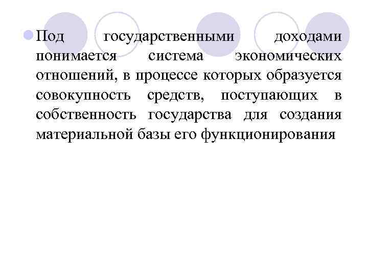 l Под государственными доходами понимается система экономических отношений, в процессе которых образуется совокупность средств,