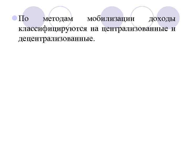 l По методам мобилизации доходы классифицируются на централизованные и децентрализованные. 