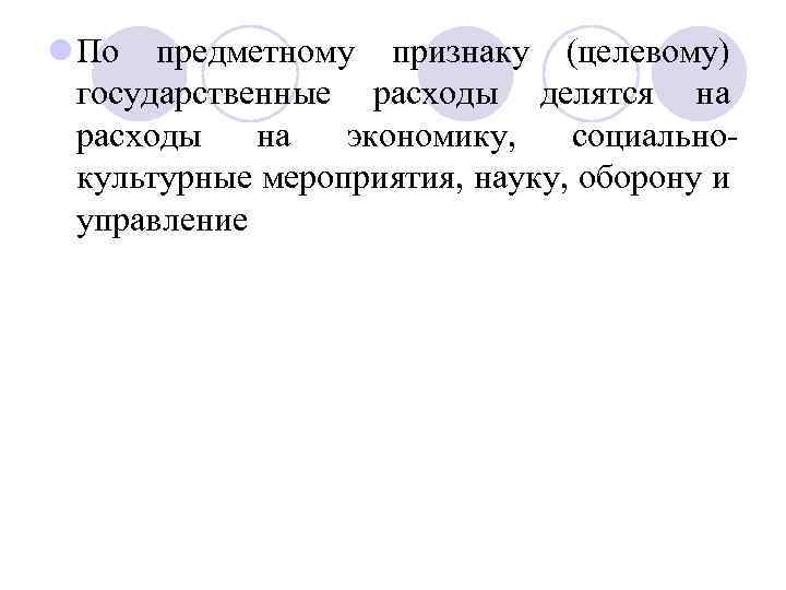 l По предметному признаку (целевому) государственные расходы делятся на расходы на экономику, социально культурные