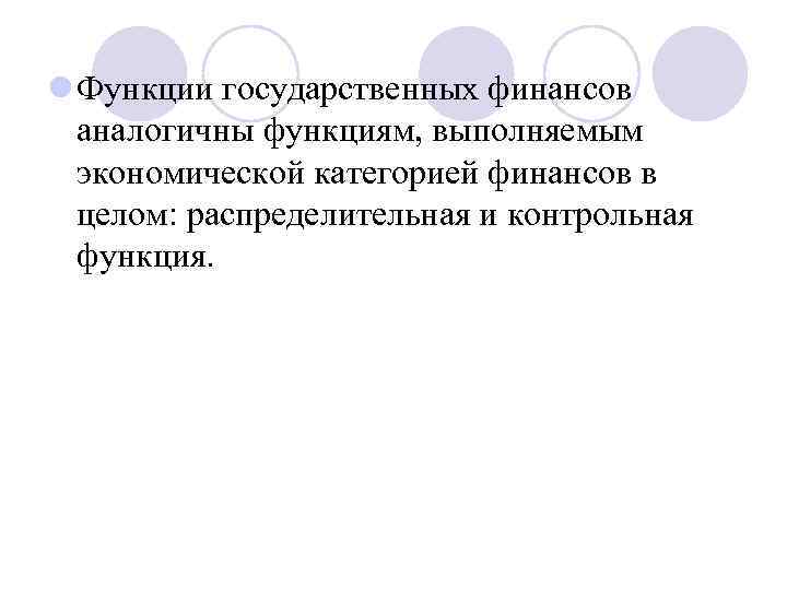 l Функции государственных финансов аналогичны функциям, выполняемым экономической категорией финансов в целом: распределительная и