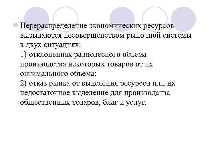 l Перераспределение экономических ресурсов вызываются несовершенством рыночной системы в двух ситуациях: 1) отклонениях равновесного