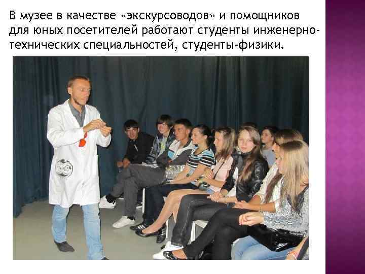 В музее в качестве «экскурсоводов» и помощников для юных посетителей работают студенты инженернотехнических специальностей,