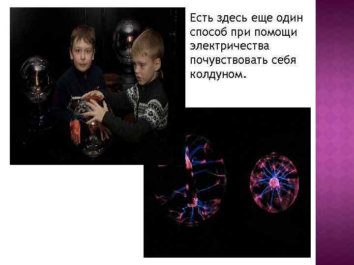 Есть здесь еще один способ при помощи электричества почувствовать себя колдуном. 