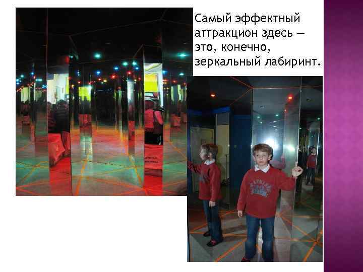 Самый эффектный аттракцион здесь — это, конечно, зеркальный лабиринт. 