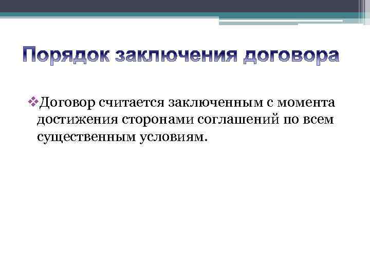 v. Договор считается заключенным с момента достижения сторонами соглашений по всем существенным условиям. 