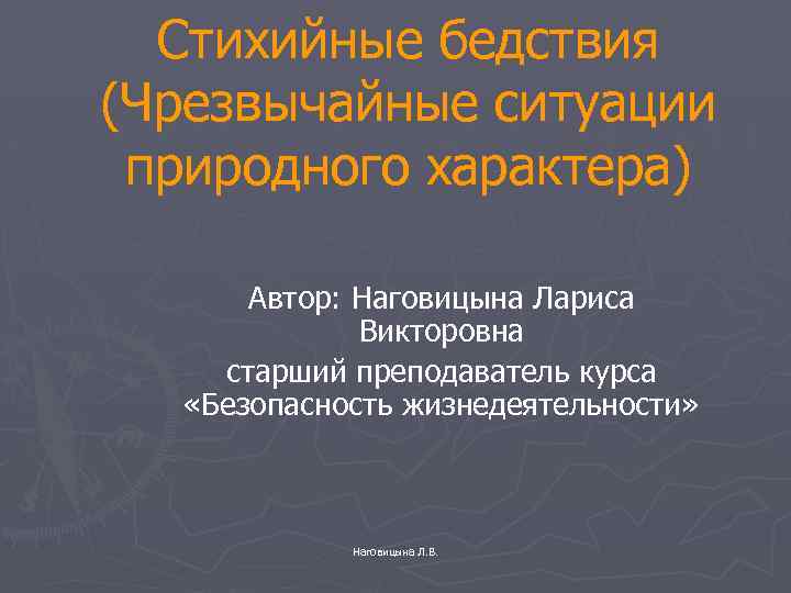 Стихийные бедствия (Чрезвычайные ситуации природного характера) Автор: Наговицына Лариса Викторовна старший преподаватель курса «Безопасность