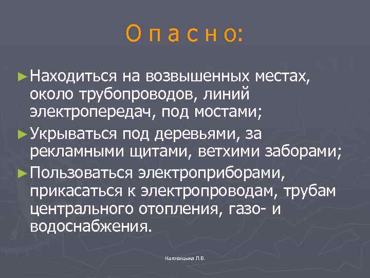 О п а с н о: ► Находиться на возвышенных местах, около трубопроводов, линий