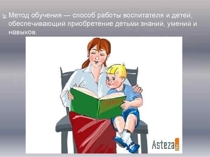 Метод обучения — способ работы воспитателя и детей, обеспечивающий приобретение детьми знаний, умений