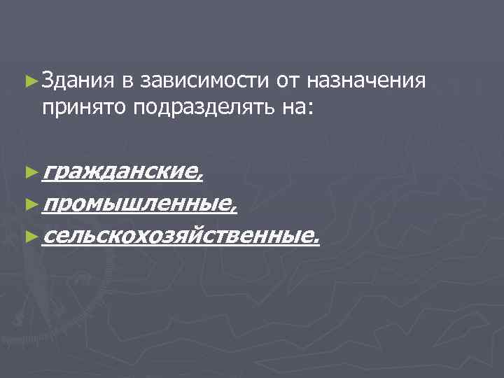 ► Здания в зависимости от назначения принято подразделять на: ► гражданские, ► промышленные, ►