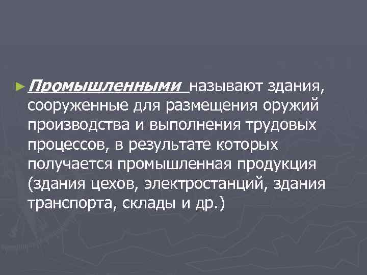 ► Промышленными называют здания, сооруженные для размещения оружий производства и выполнения трудовых процессов, в