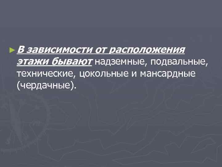 ►В зависимости от расположения этажи бывают надземные, подвальные, технические, цокольные и мансардные (чердачные). 